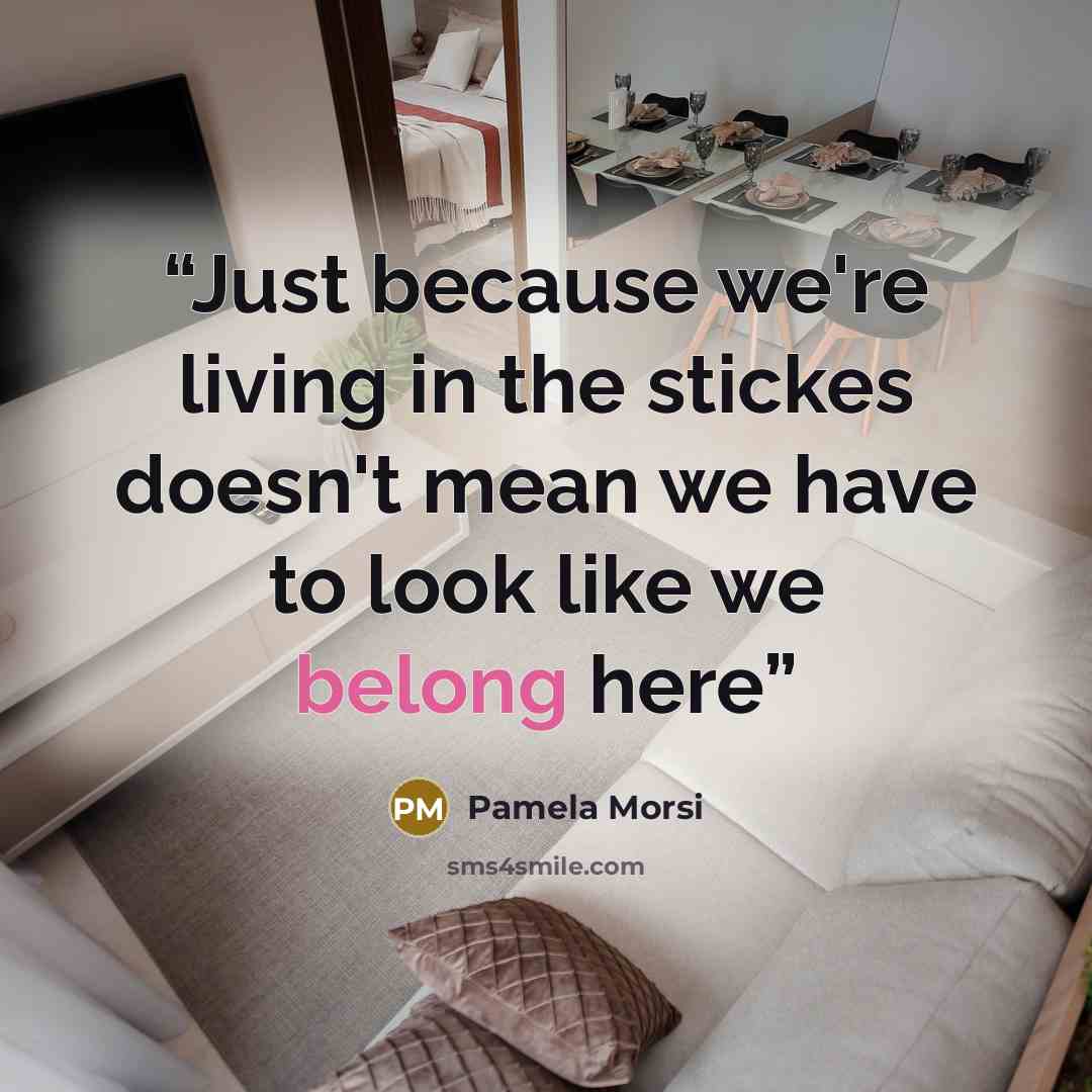 “Just because we're living in the stickes doesn't mean we have to look like we belong here” quote by Pamela Morsi
