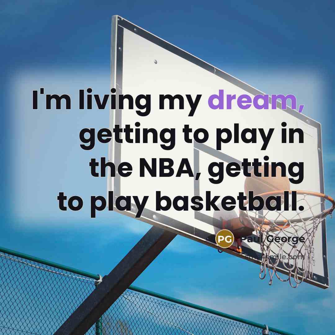 “I'm living my dream, getting to play in the NBA,…” quote by Paul George