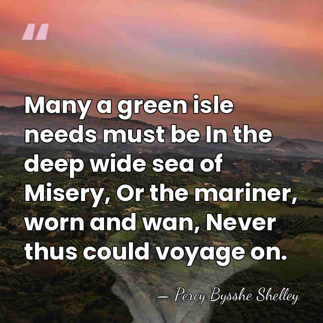 Many a green isle needs must be In the deep wide sea&hellip; - Percy Bysshe Shelley