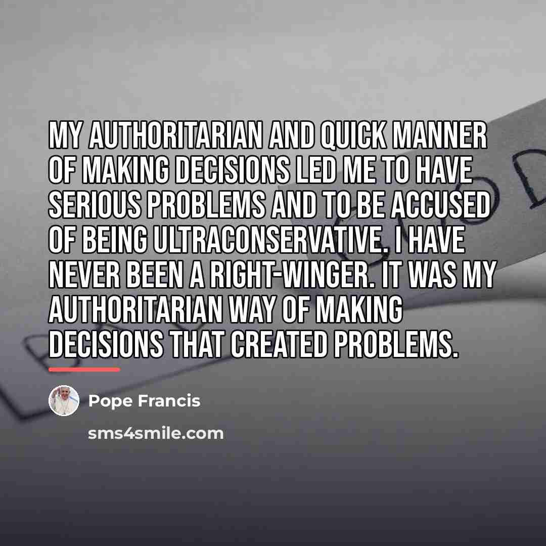 “My authoritarian and quick manner of making decisions led me…” quote by Pope Francis