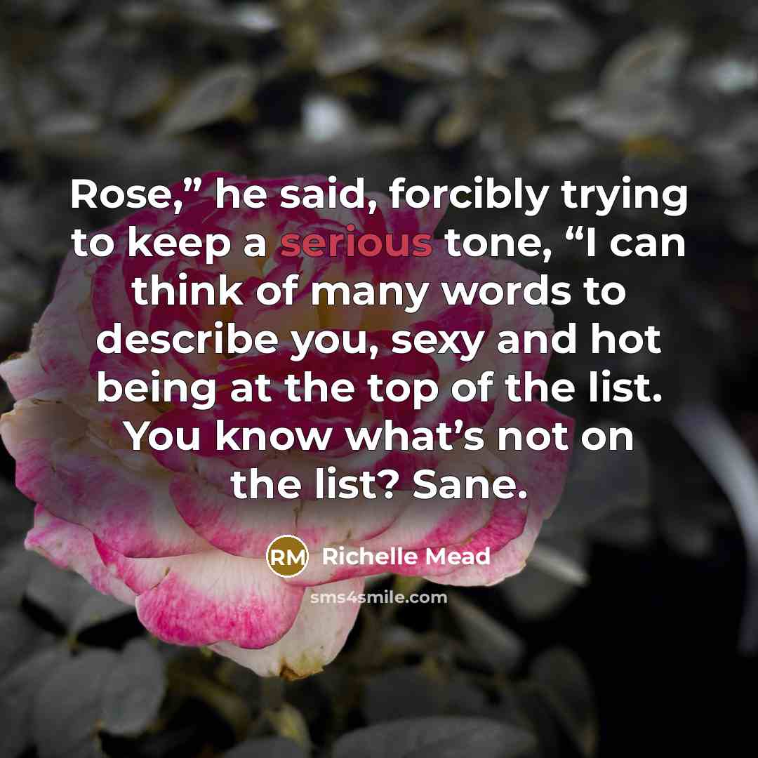 “Rose,” he said, forcibly trying to keep a serious tone,…” quote by Richelle Mead