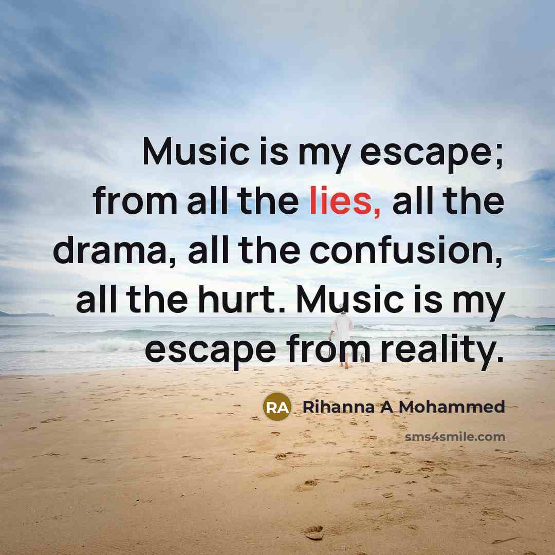 “Music is my escape; from all the lies, all the drama, all the confusion, all the hurt. Music is my escape from reality.” quote by Rihanna A Mohammed