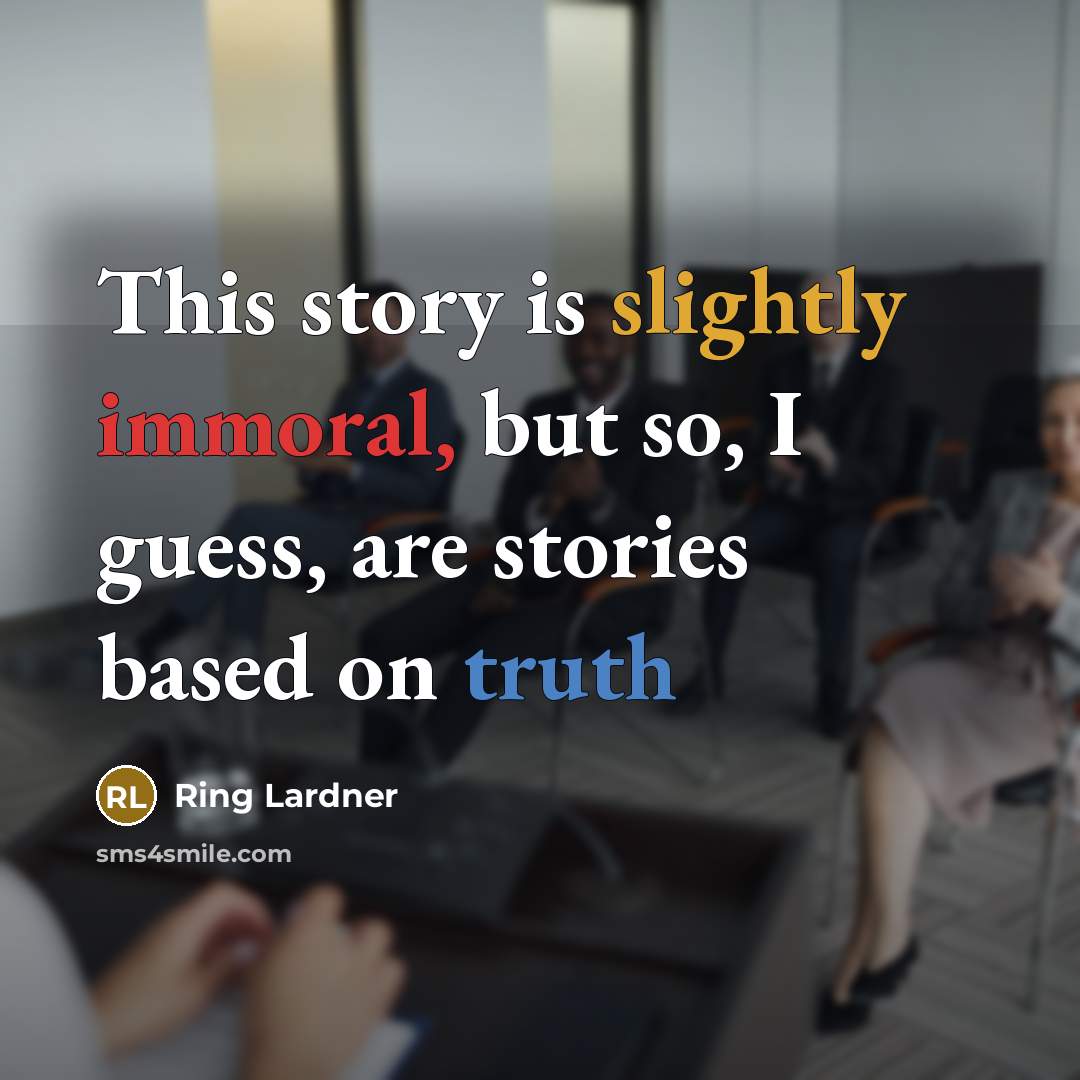 “This story is slightly immoral, but so, I guess, are stories based on truth” quote by Ring Lardner