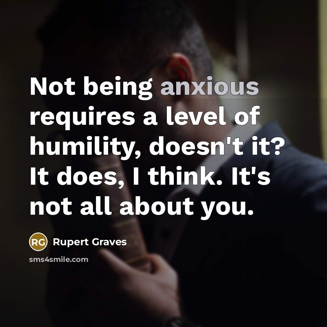 “Not being anxious requires a level of humility, doesn't it?…” quote by Rupert Graves