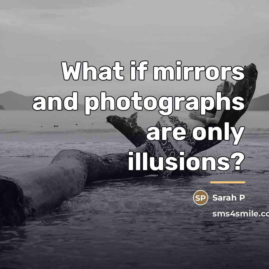 “What if mirrors and photographs are only illusions?…” quote by Anonymous