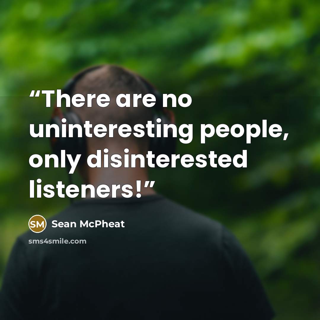 “There are no uninteresting people, only disinterested listeners!” quote by Sean McPheat