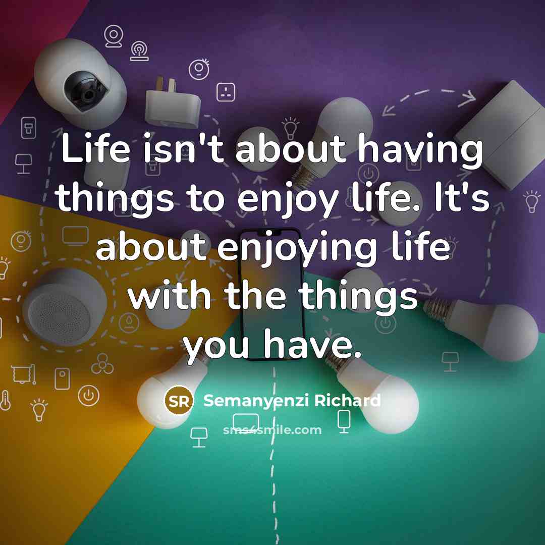 “Life isn't about having things to enjoy life. It's about…” quote by Semanyenzi Richard