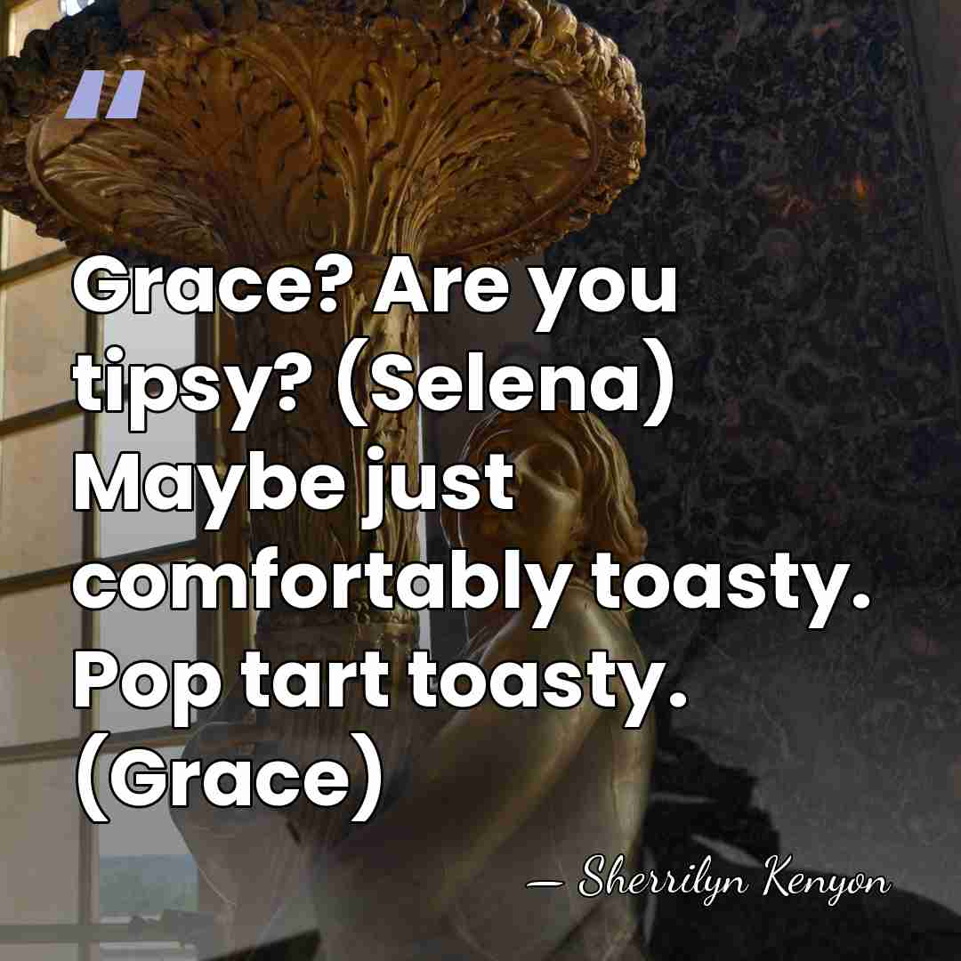Grace? Are you tipsy? (Selena) Maybe just comfortably toasty. Pop tart toasty.&hellip; - Sherrilyn Kenyon