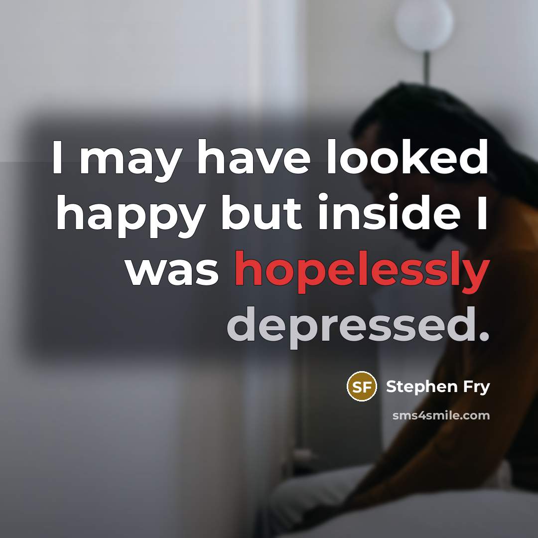 “I may have looked happy but inside I was hopelessly depressed.” quote by Stephen Fry