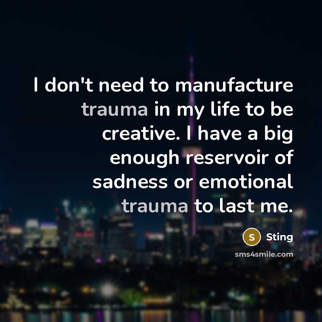 “I don't need to manufacture trauma in my life to…” quote by Sting