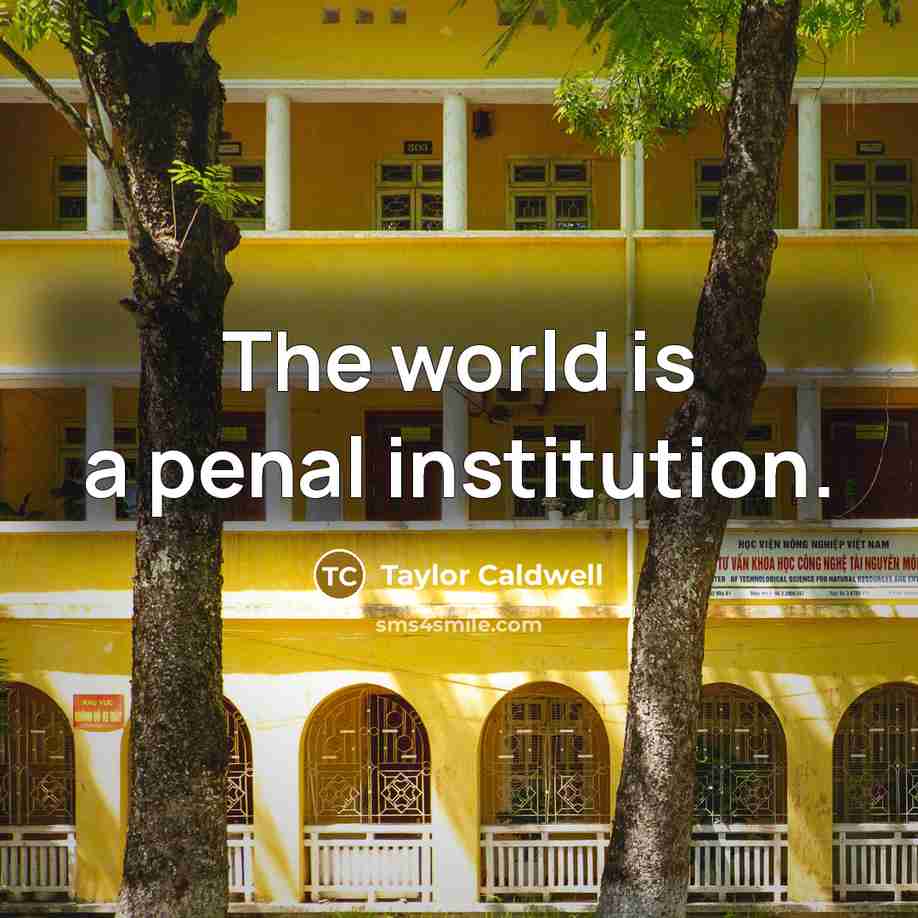 “The world is a penal institution.” quote by Taylor Caldwell