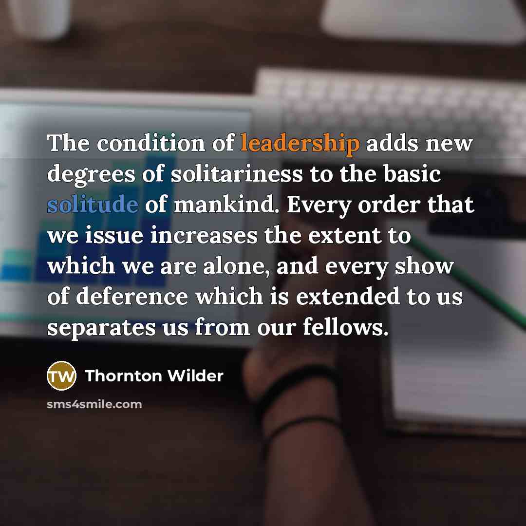 “The condition of leadership adds new degrees of solitariness to…” quote by Thornton Wilder