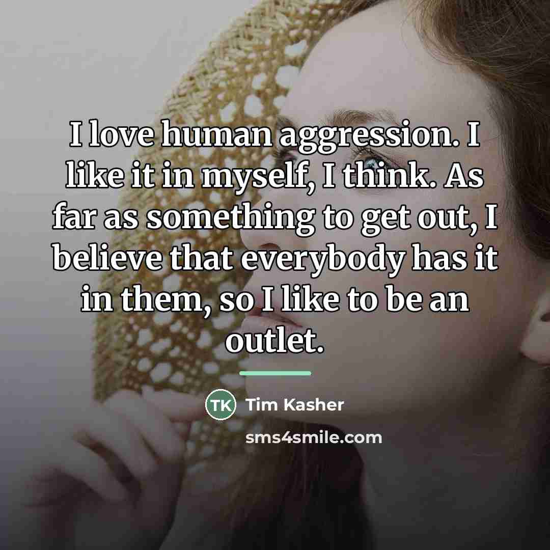 “I love human aggression. I like it in myself, I…” quote by Tim Kasher