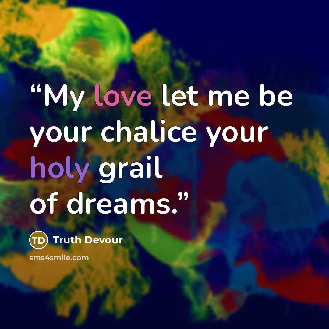 “My love let me be your chalice your holy grail of dreams.” quote by Truth Devour