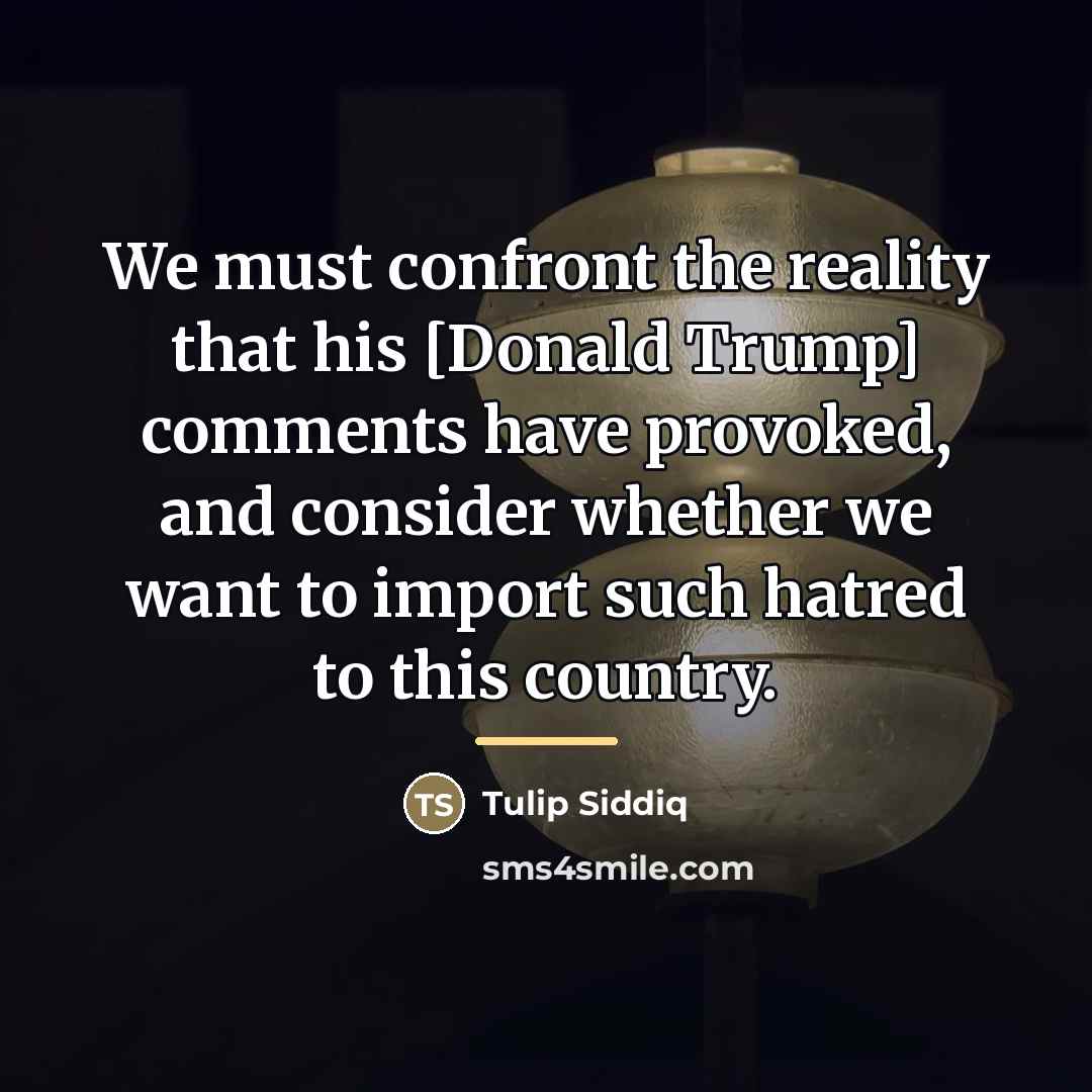 “We must confront the reality that his [Donald Trump] comments…” quote by Tulip Siddiq