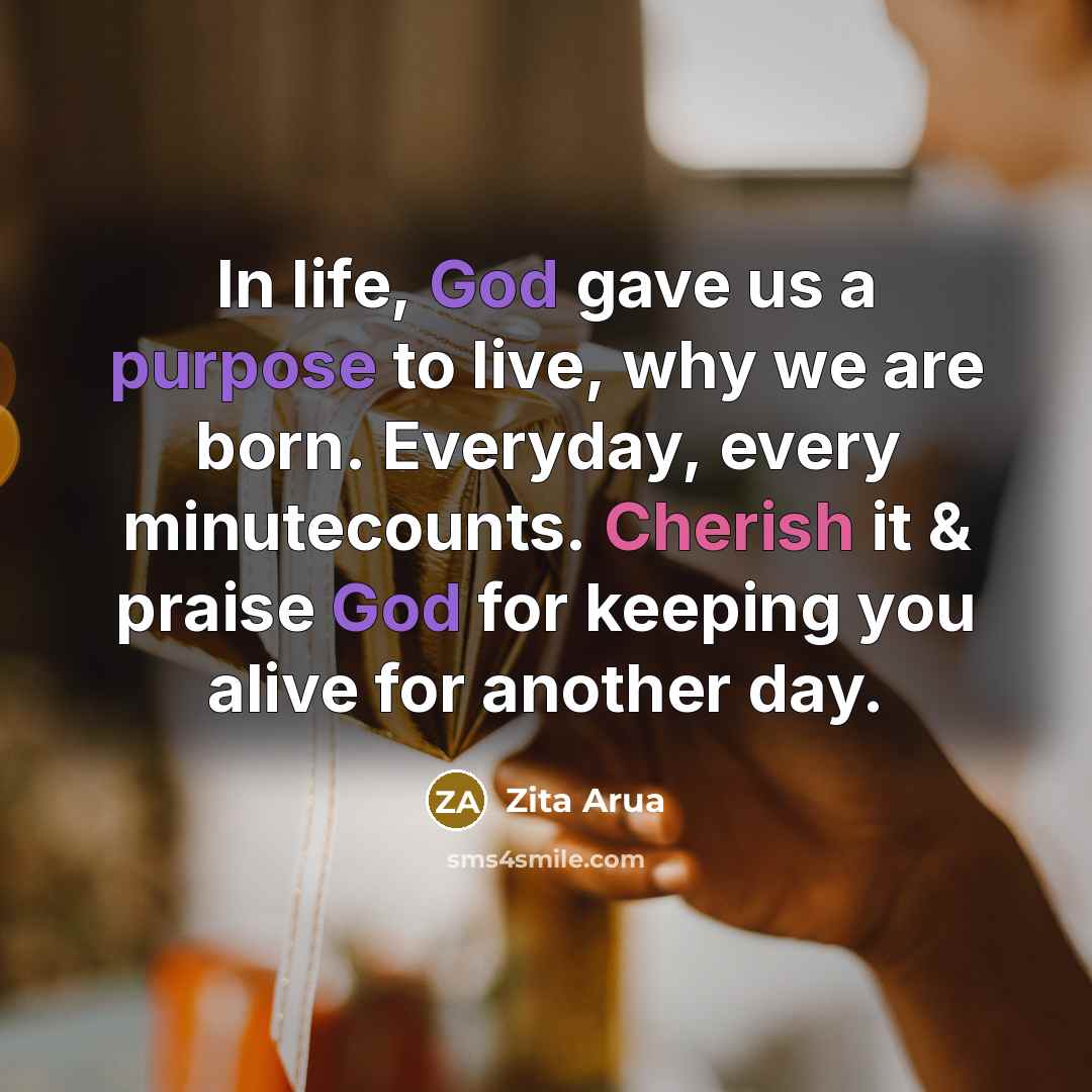 “In life, God gave us a purpose to live, why we are born. Everyday, every minutecounts. Cherish it & praise God for keeping you alive for another day.” quote by Zita Arua