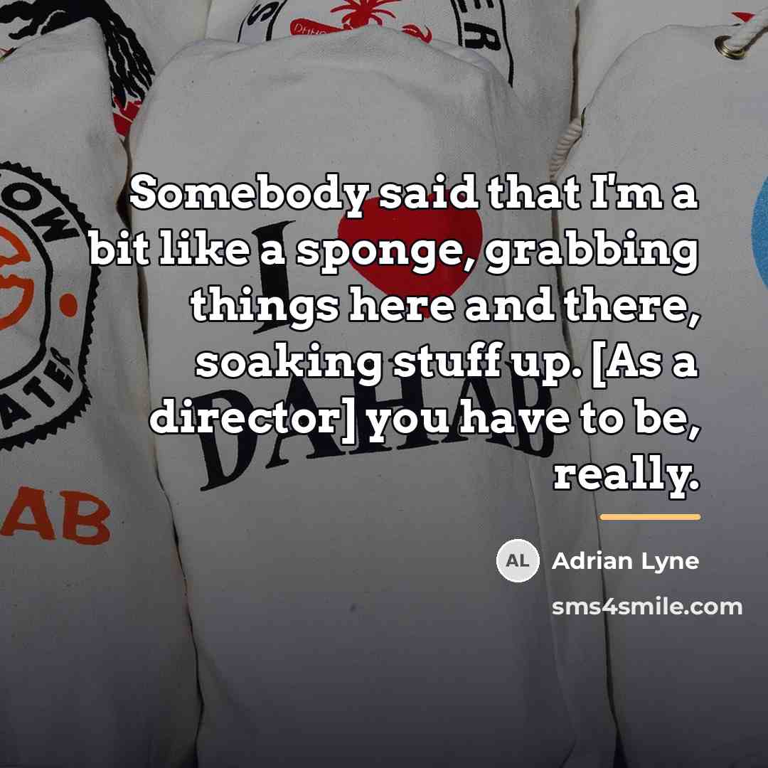 “Somebody said that I'm a bit like a sponge, grabbing…” quote by Adrian Lyne