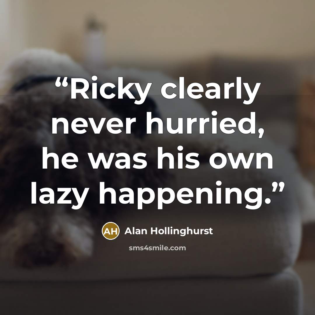 “Ricky clearly never hurried, he was his own lazy happening.” quote by Alan Hollinghurst