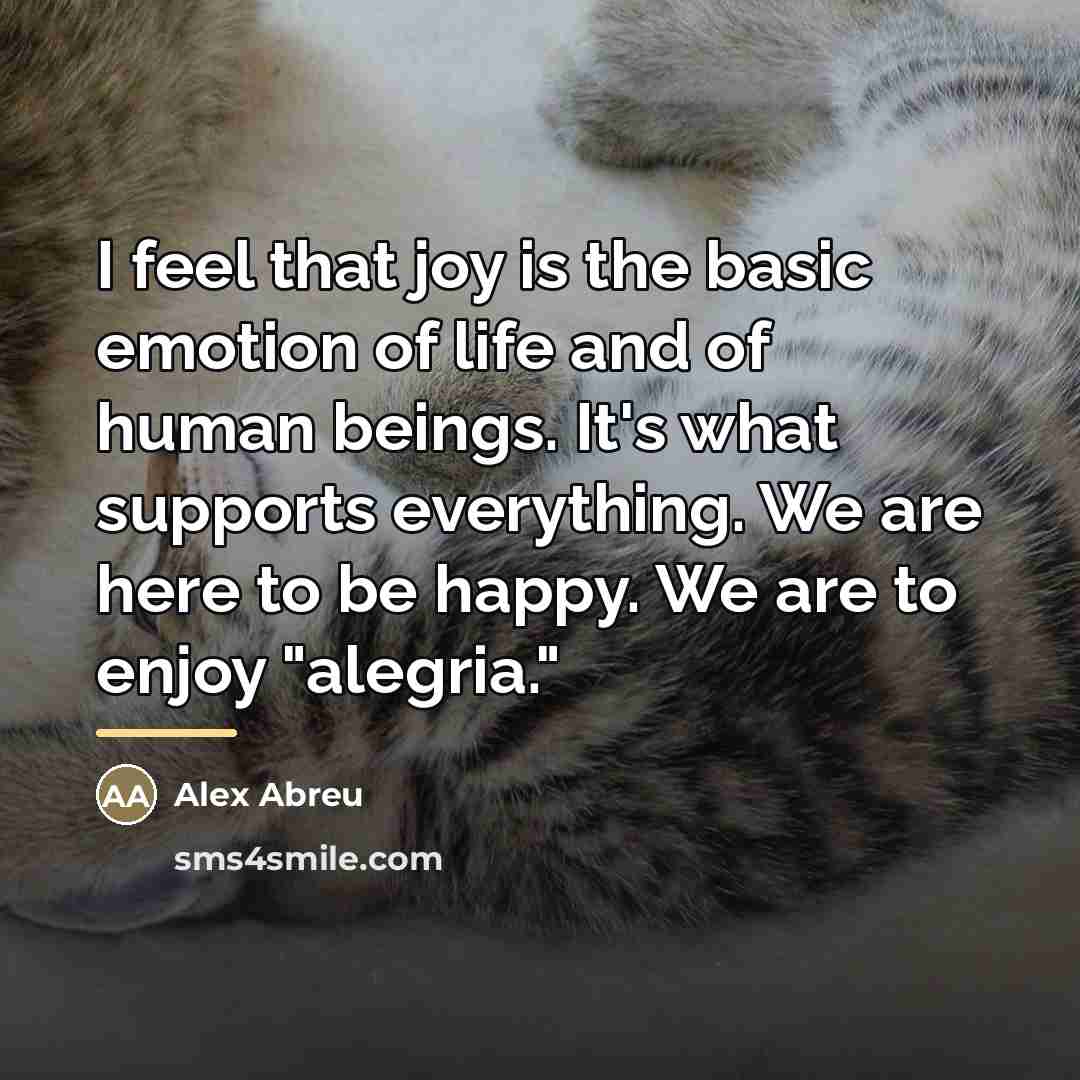 “I feel that joy is the basic emotion of life…” quote by Alex Abreu