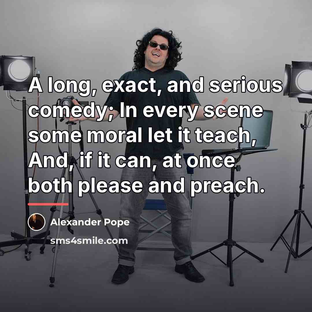 “A long, exact, and serious comedy; In every scene some…” quote by Alexander Pope