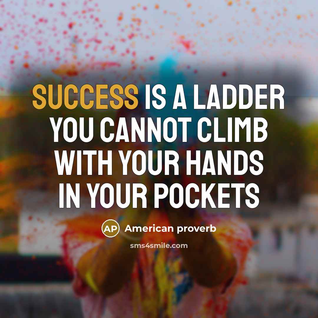 “Success is a ladder you cannot climb with your hands in your pockets” quote by American Proverb