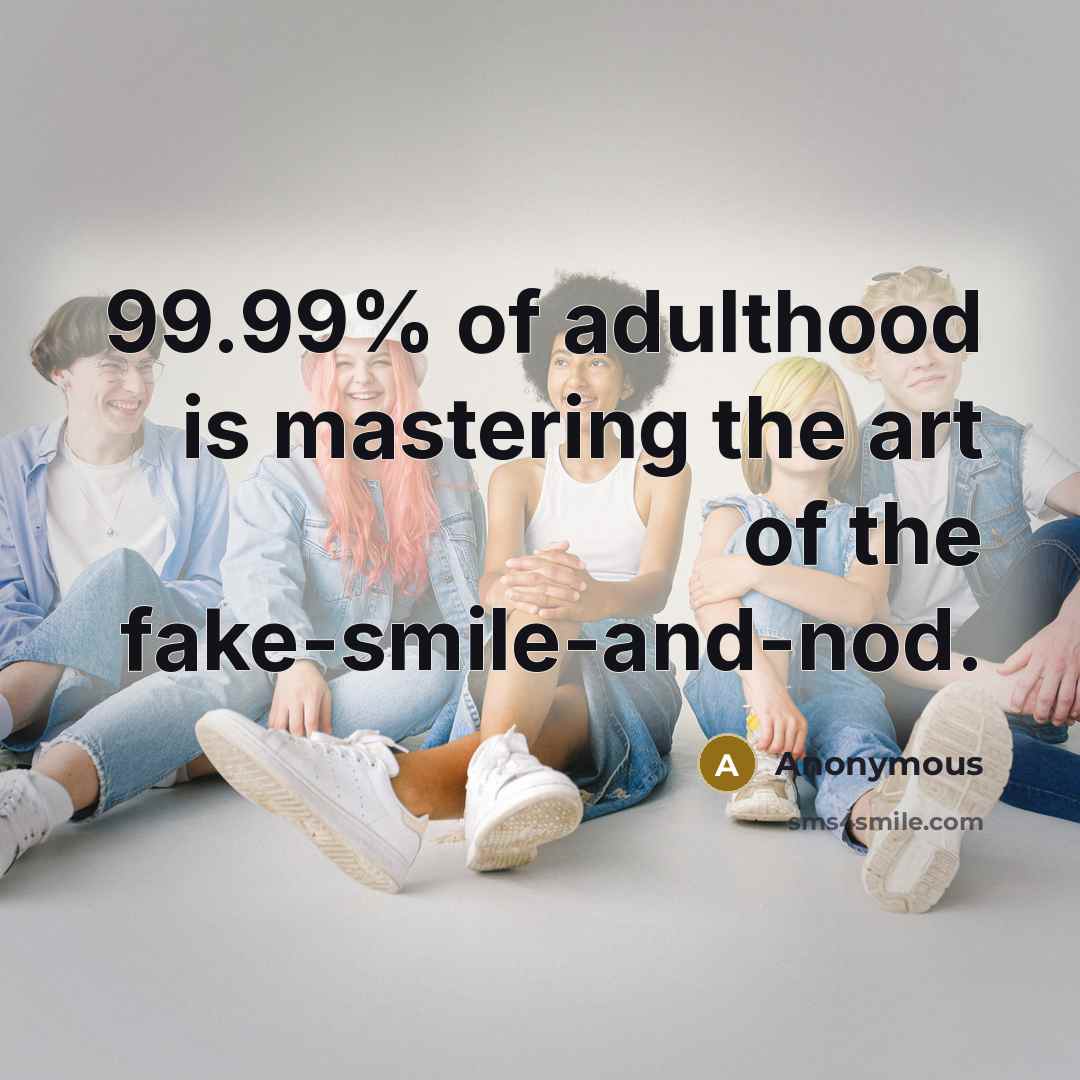 “99.99% of adulthood is mastering the art of the fake-smile-and-nod.…” quote by Anonymous
