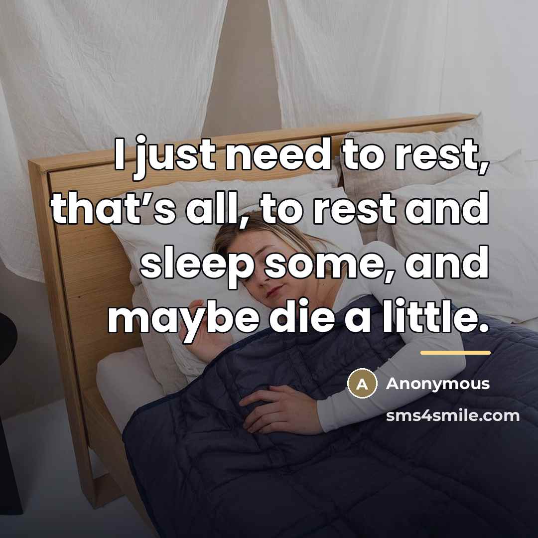 “I just need to rest, that’s all, to rest and…” quote by Anonymous
