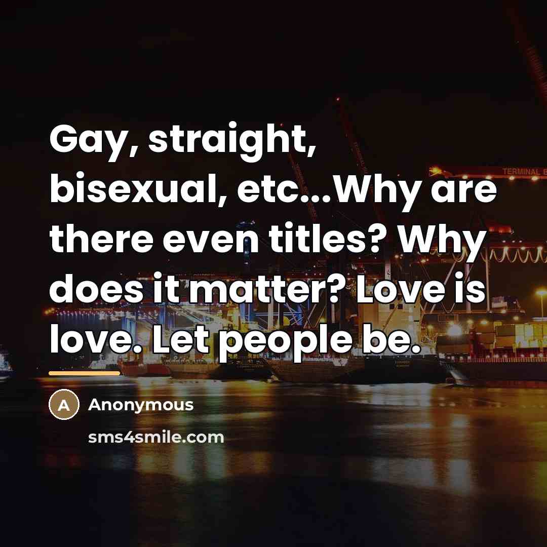“Gay, straight, bisexual, etc...Why are there even titles? Why does…” quote by Anonymous