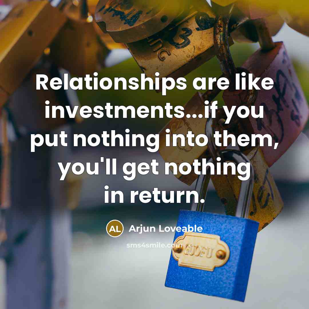 “Relationships are like investments...if you put nothing into them, you'll…” quote by Arjun Loveable