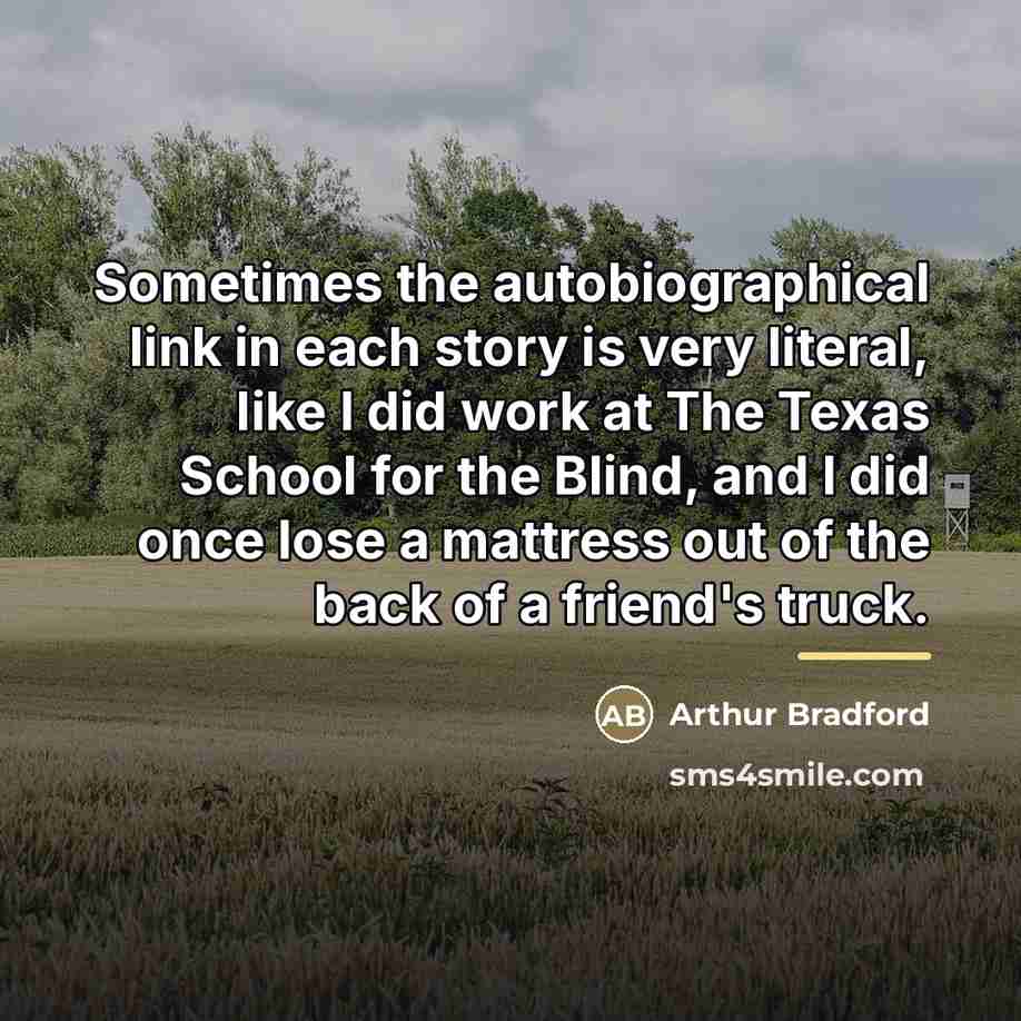“Sometimes the autobiographical link in each story is very literal,…” quote by Arthur Bradford
