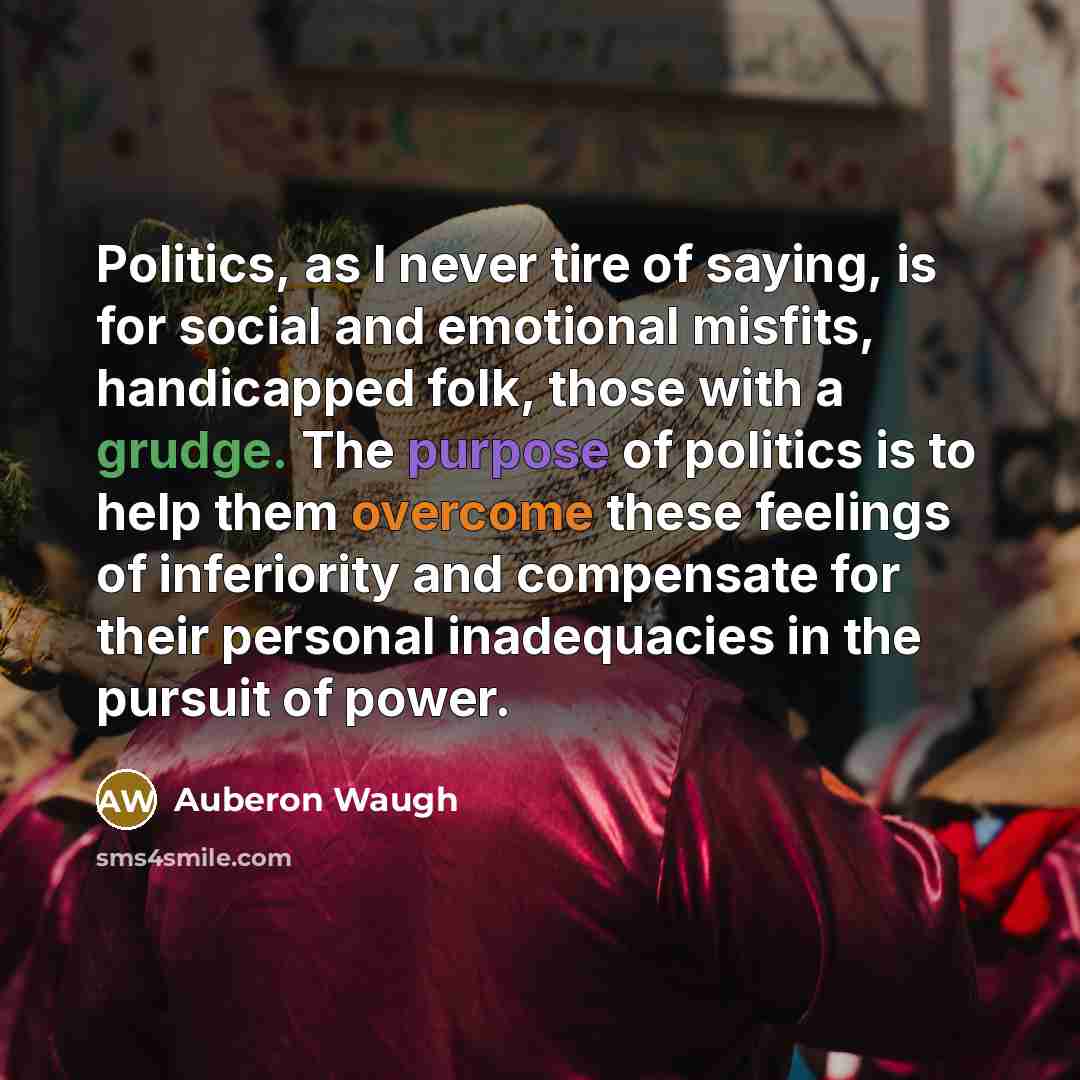 “Politics, as I never tire of saying, is for social…” quote by Auberon Waugh