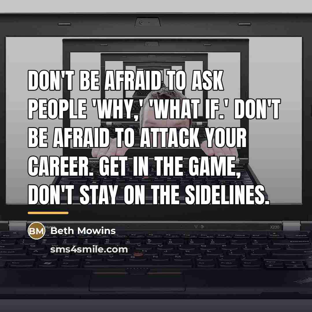 “Don't be afraid to ask people 'why,' 'what if.' Don't…” quote by Beth Mowins