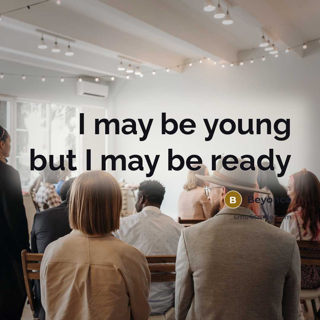 “I may be young but I may be ready…” quote by Beyonce