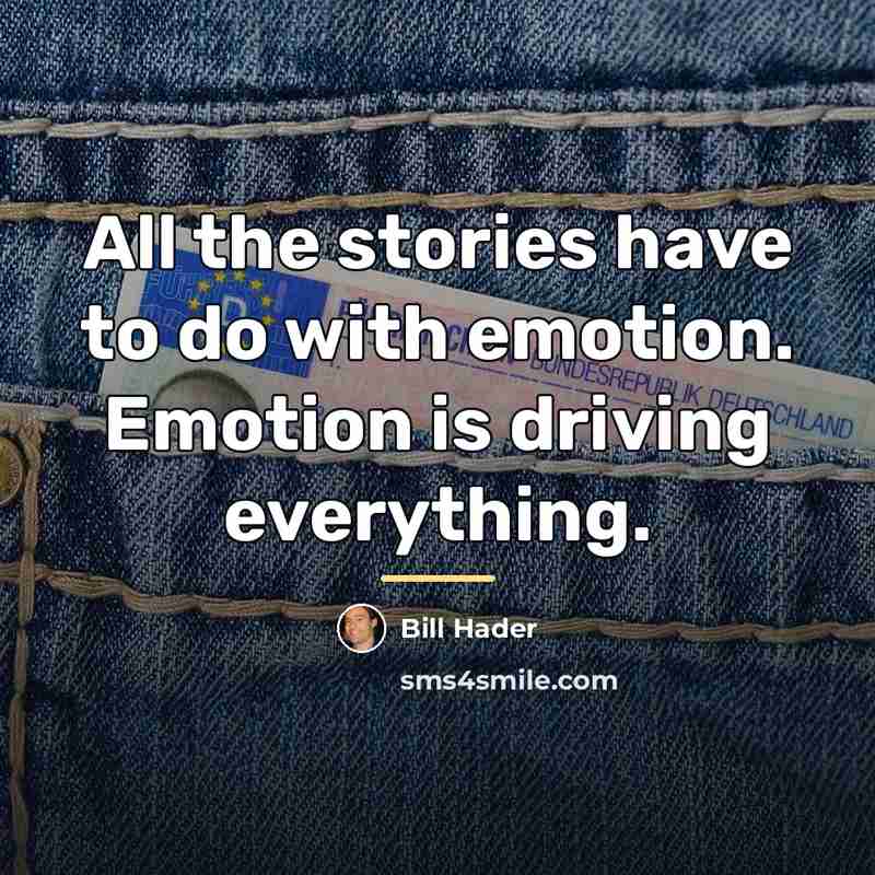 “All the stories have to do with emotion. Emotion is…” quote by Bill Hader