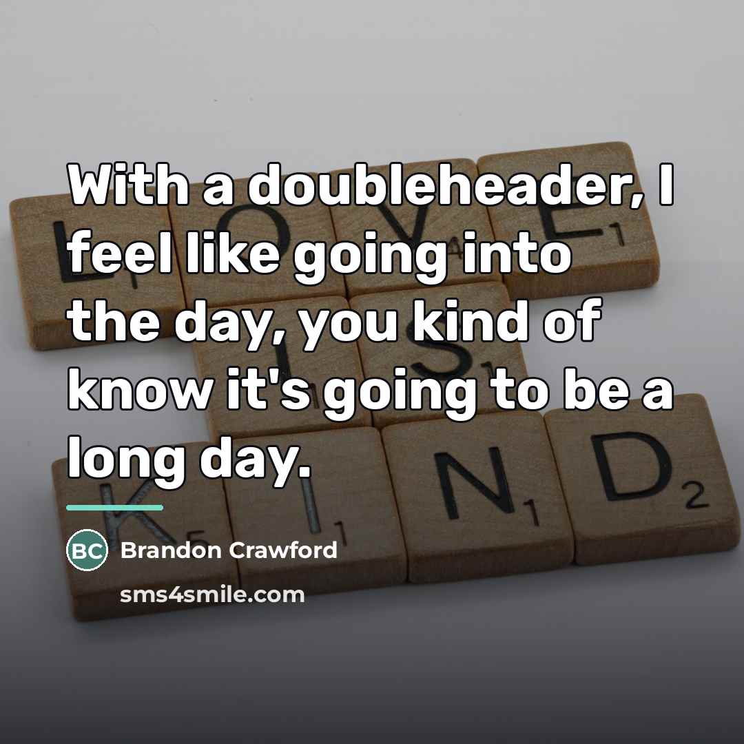 “With a doubleheader, I feel like going into the day,…” quote by Brandon Crawford