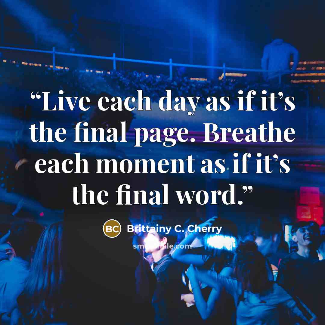“Live each day as if it’s the final page. Breathe each moment as if it’s the final word.” quote by Brittainy C. Cherry