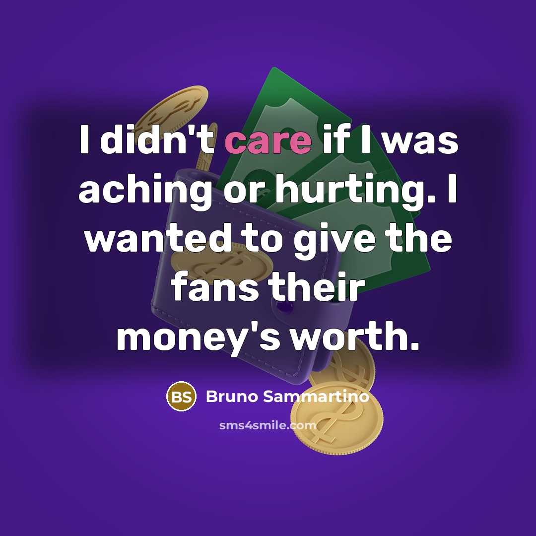 “I didn't care if I was aching or hurting. I…” quote by Bruno Sammartino