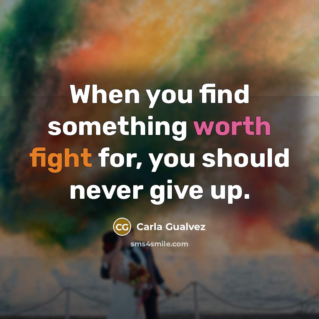 “When you find something worth fight for, you should never give up.” quote by Carla Gualvez