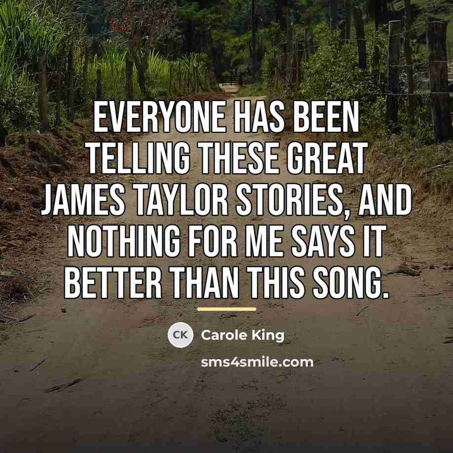 “Everyone has been telling these great James Taylor stories, and…” quote by Carole King