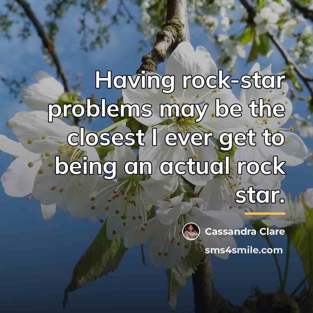“Having rock-star problems may be the closest I ever get…” quote by Cassandra Clare