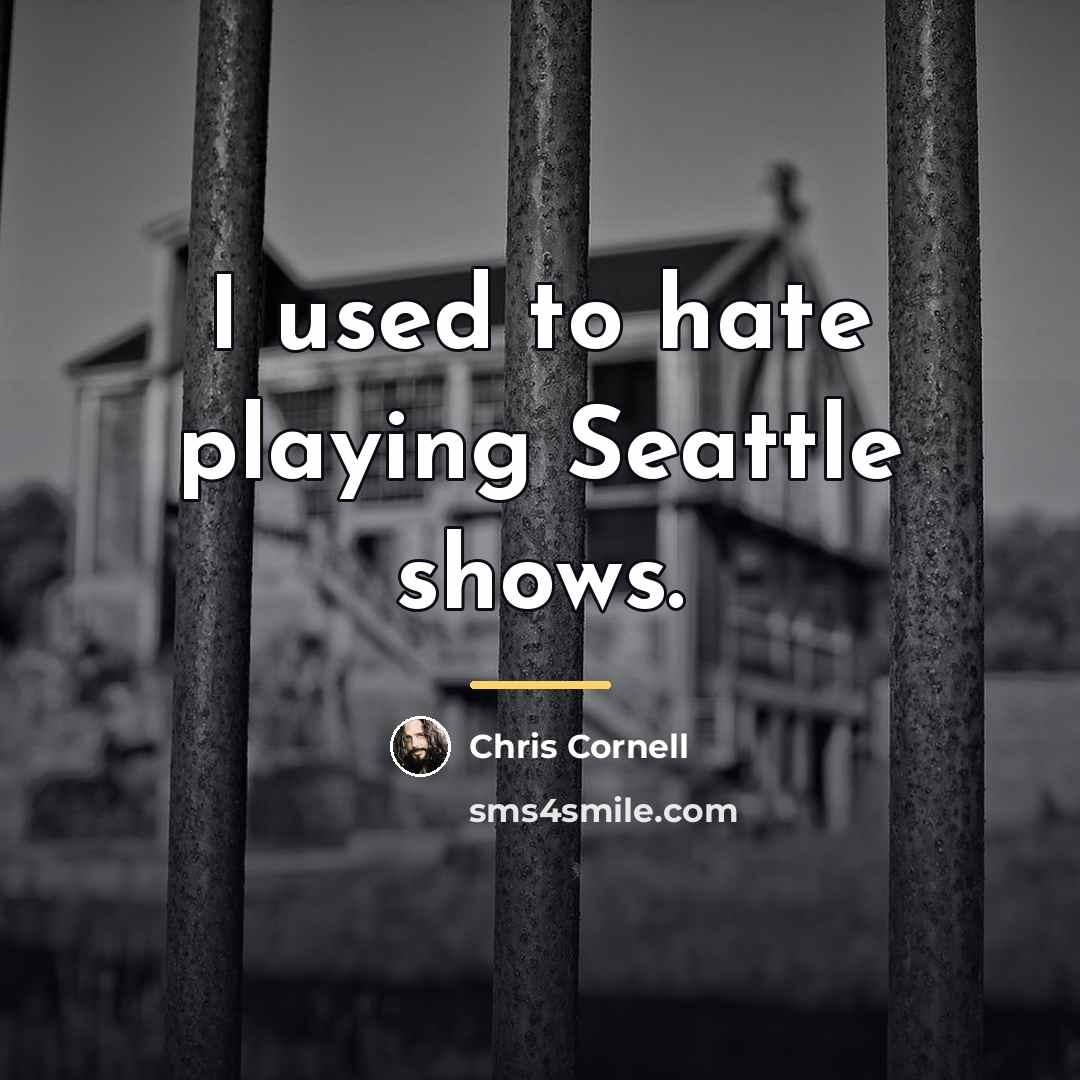 “I used to hate playing Seattle shows.…” quote by Chris Cornell