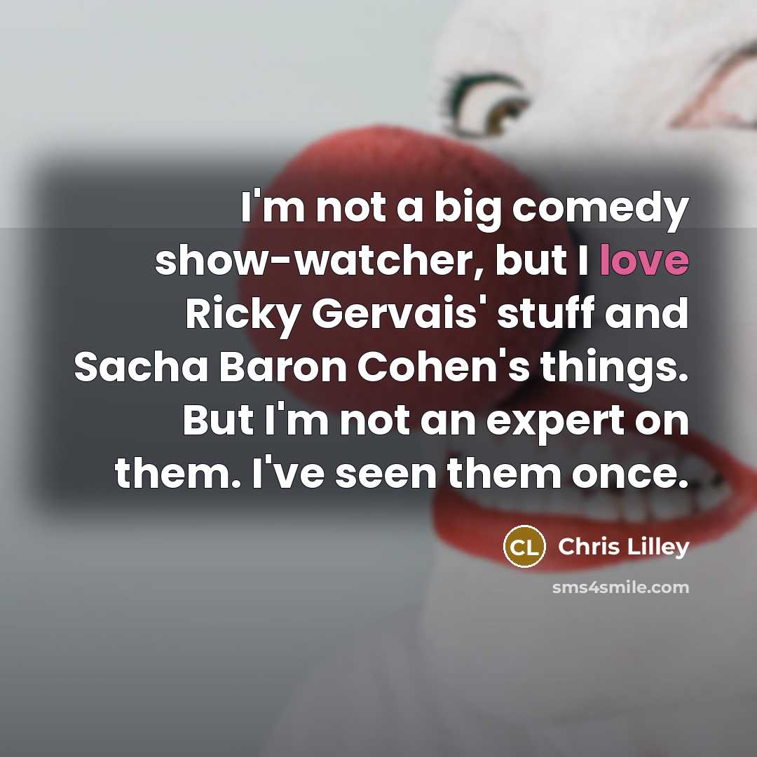 “I'm not a big comedy show-watcher, but I love Ricky…” quote by Chris Lilley
