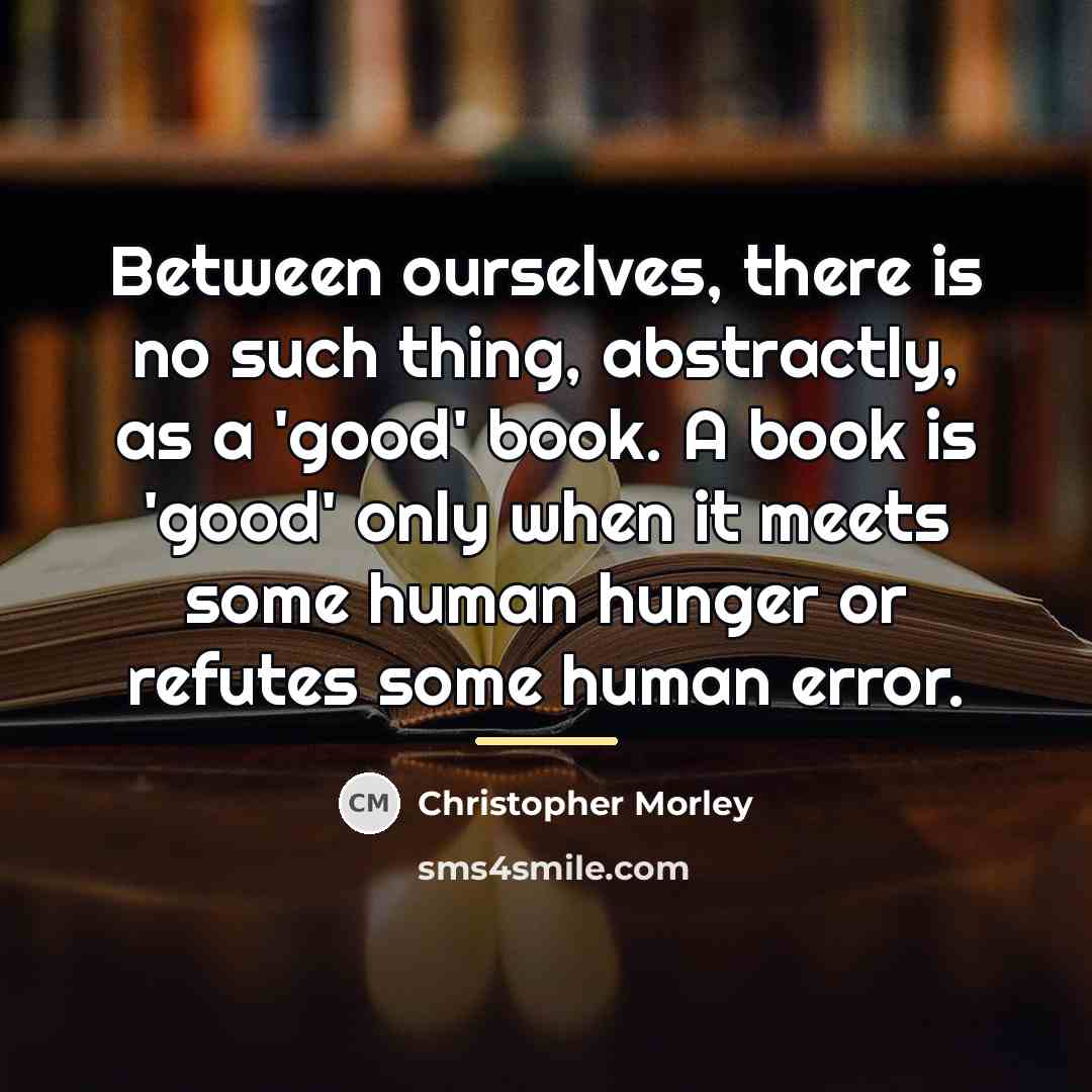“Between ourselves, there is no such thing, abstractly, as a…” quote by Christopher Morley
