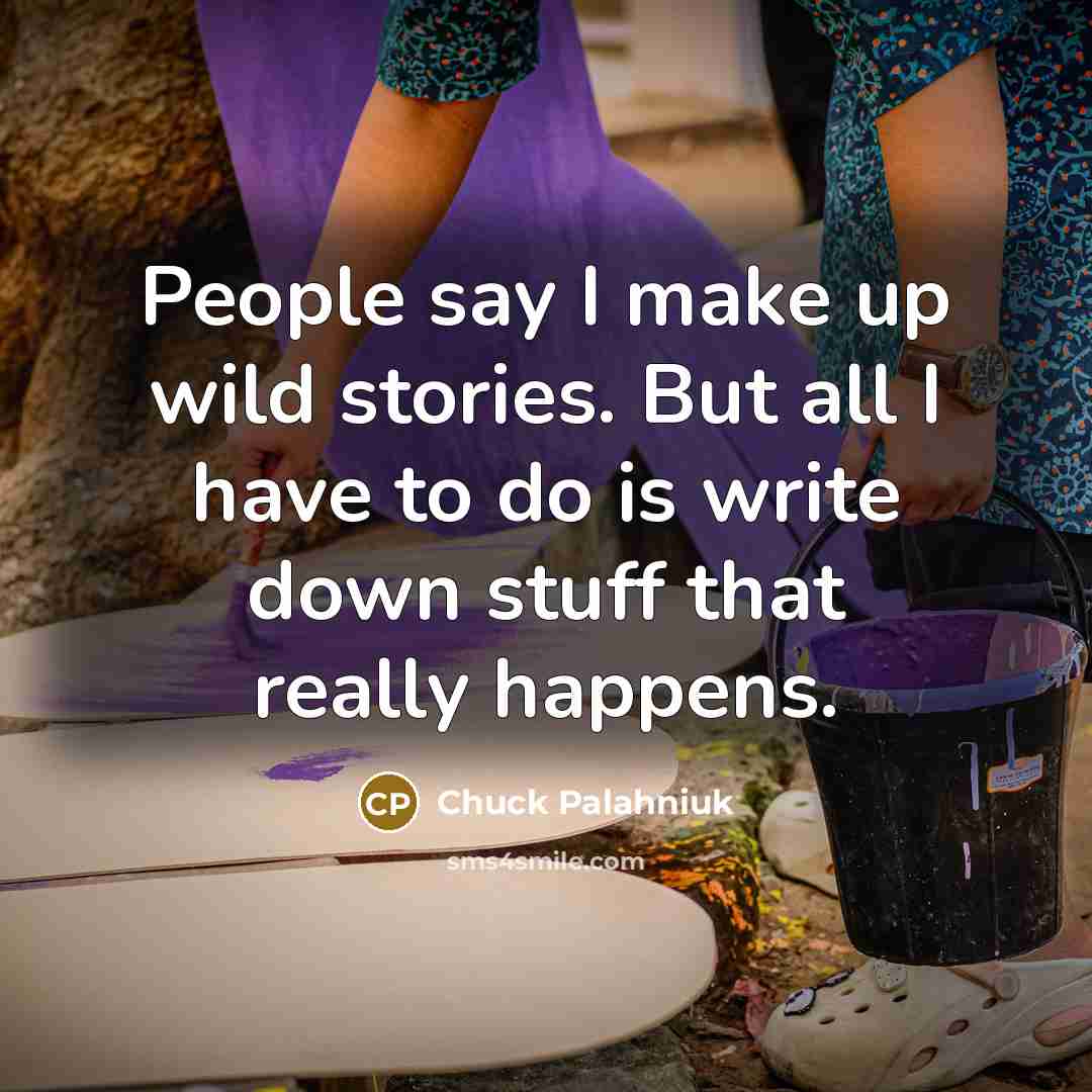 “People say I make up wild stories. But all I…” quote by Chuck Palahniuk