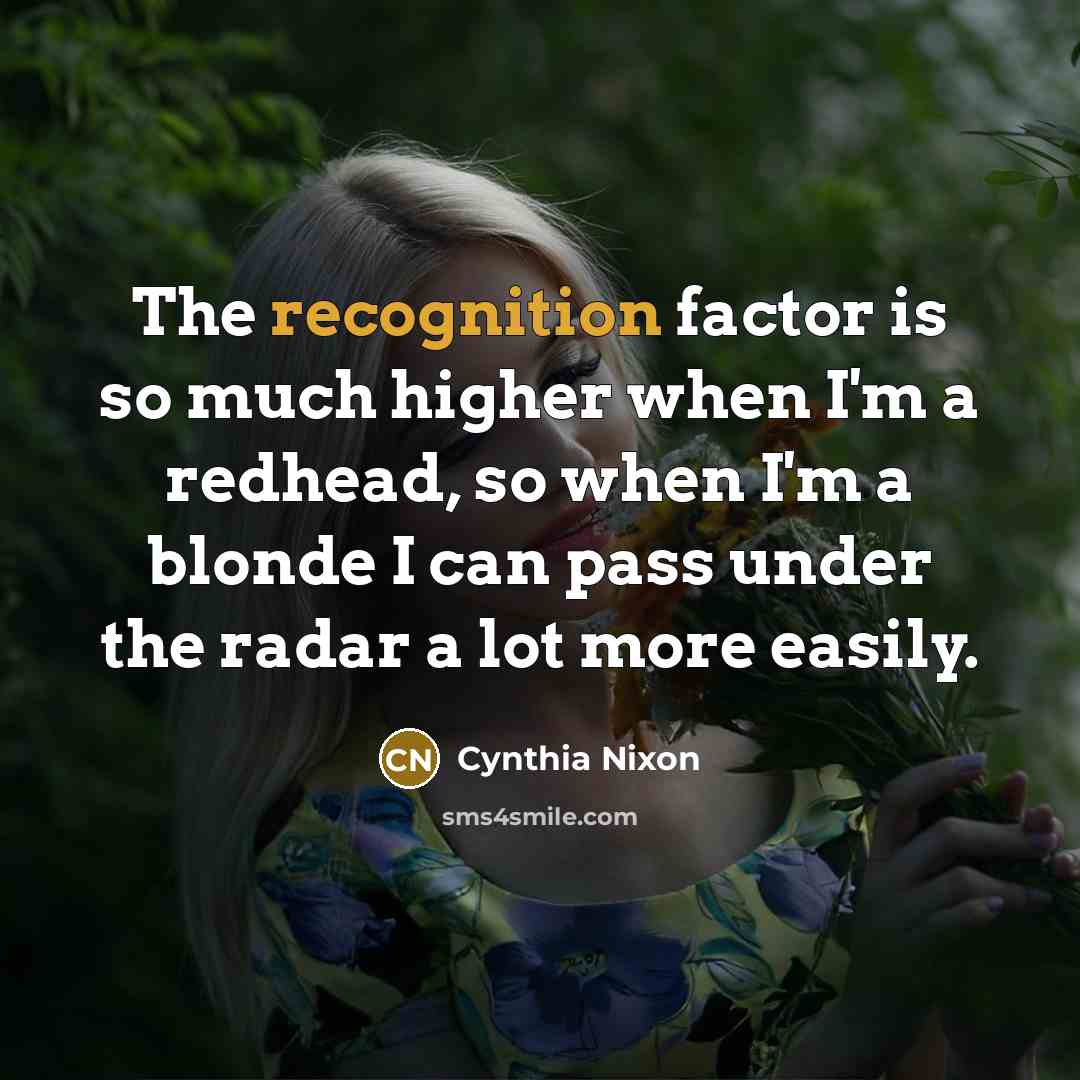 “The recognition factor is so much higher when I'm a…” quote by Cynthia Nixon