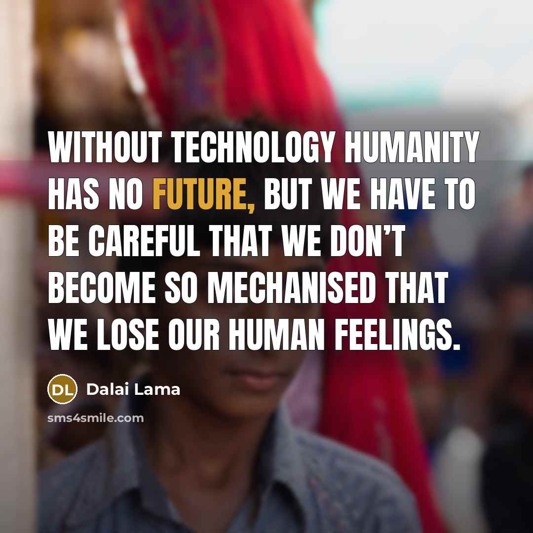 “Without technology humanity has no future, but we have to…” quote by Dalai Lama