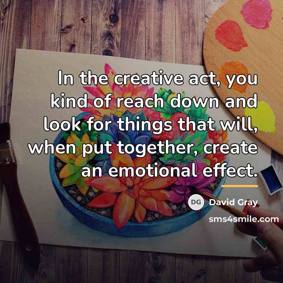 “In the creative act, you kind of reach down and…” quote by David Gray