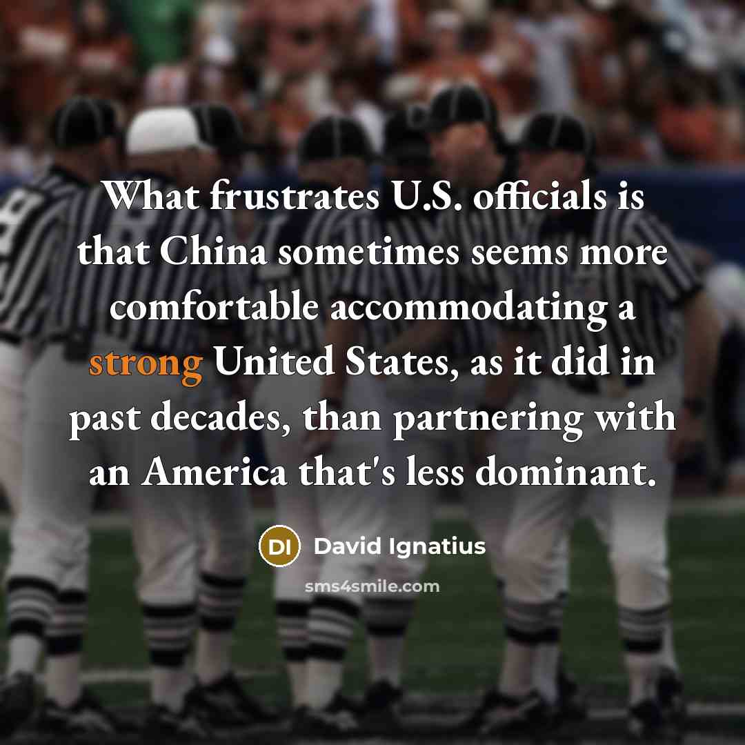 “What frustrates U.S. officials is that China sometimes seems more…” quote by David Ignatius