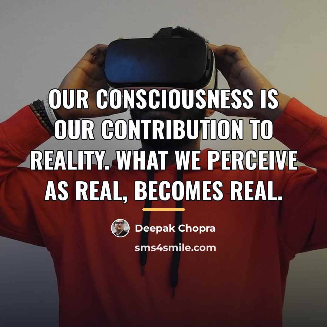 “Our consciousness is our contribution to reality. What we perceive…” quote by Deepak Chopra