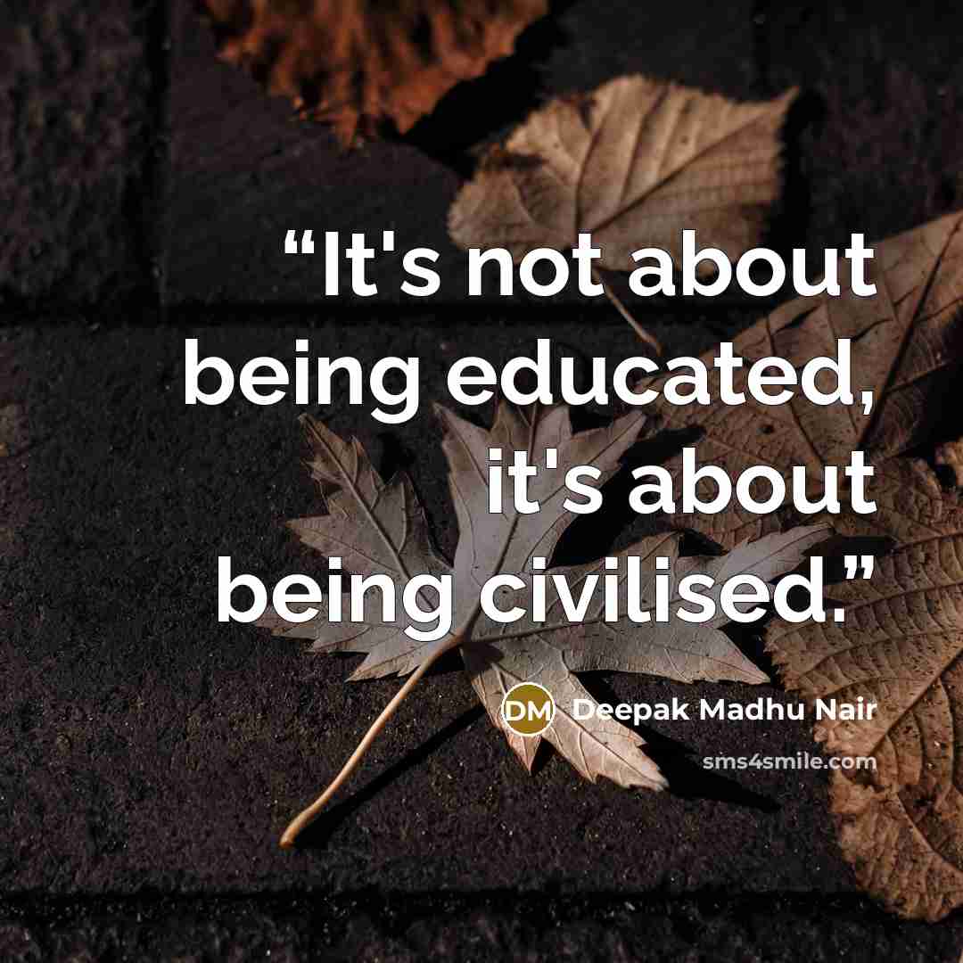 “It's not about being educated, it's about being civilised.” quote by Deepak Madhu Nair